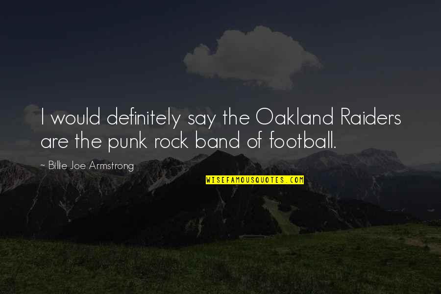 The Raiders Quotes By Billie Joe Armstrong: I would definitely say the Oakland Raiders are