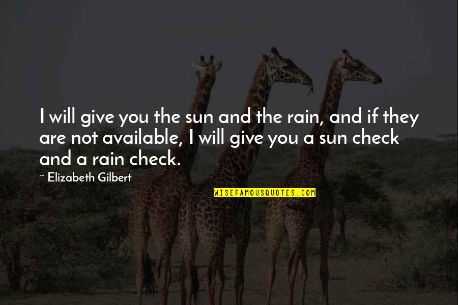 The Rain And Sun Quotes By Elizabeth Gilbert: I will give you the sun and the The Rain And Sun Quotes By Elizabeth Gilbert: I will give you the sun and the