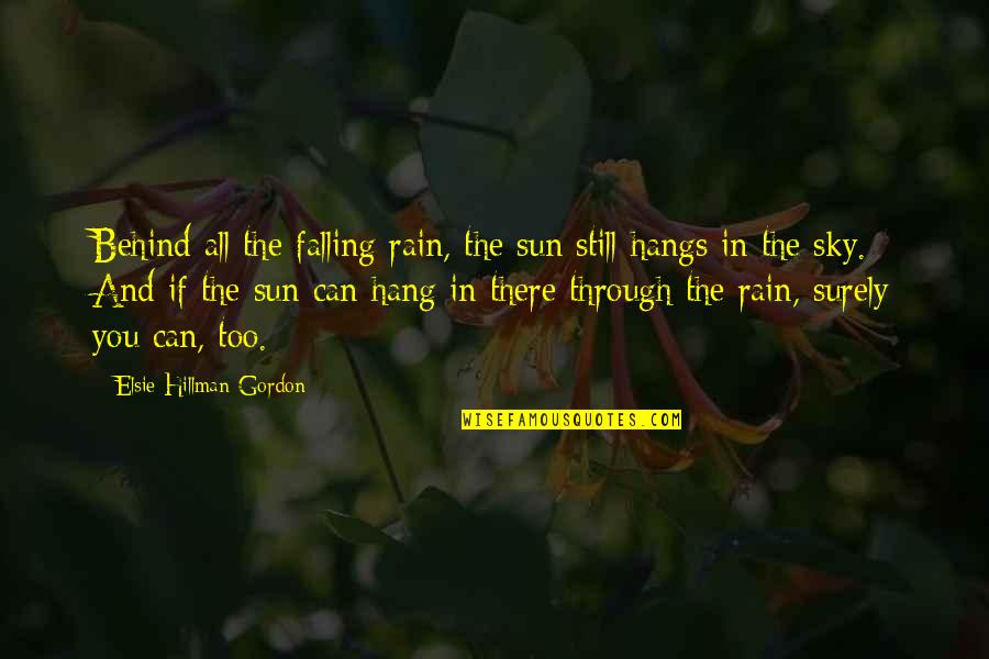The Rain And Sun Quotes By Elsie Hillman-Gordon: Behind all the falling rain, the sun still The Rain And Sun Quotes By Elsie Hillman-Gordon: Behind all the falling rain, the sun still