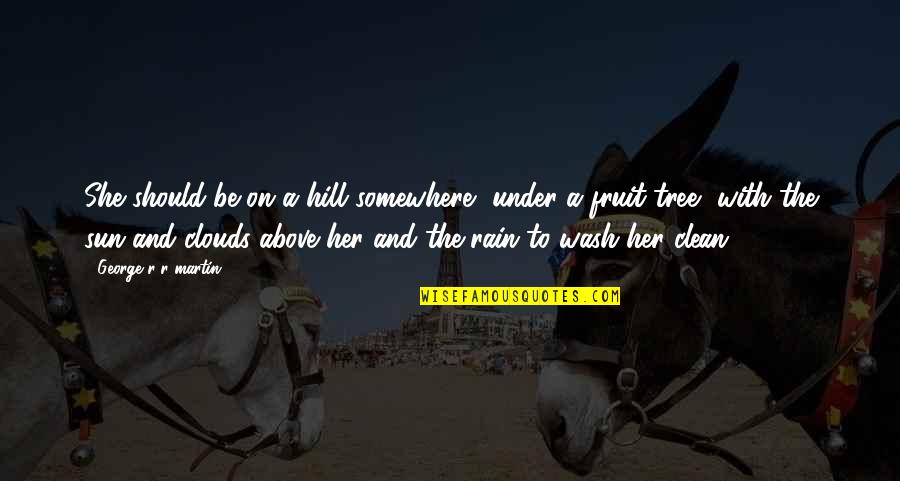 The Rain And Sun Quotes By George R R Martin: She should be on a hill somewhere, under The Rain And Sun Quotes By George R R Martin: She should be on a hill somewhere, under