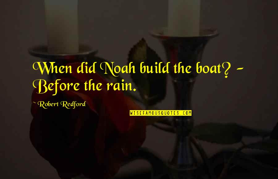 The Rain Love Quotes By Robert Redford: When did Noah build the boat? - Before