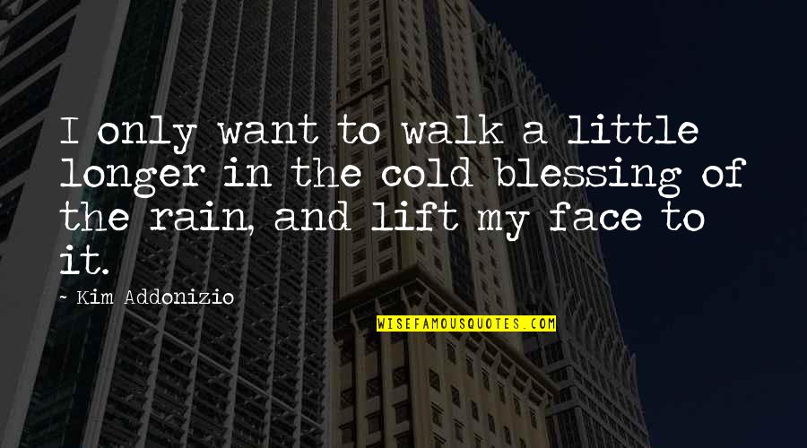 The Rain Quotes By Kim Addonizio: I only want to walk a little longer The Rain Quotes By Kim Addonizio: I only want to walk a little longer