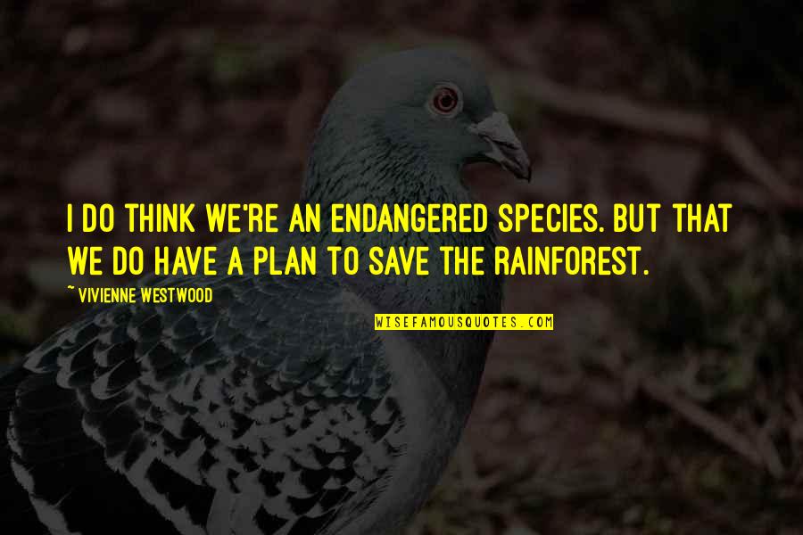 The Rainforest Quotes By Vivienne Westwood: I do think we're an endangered species. But