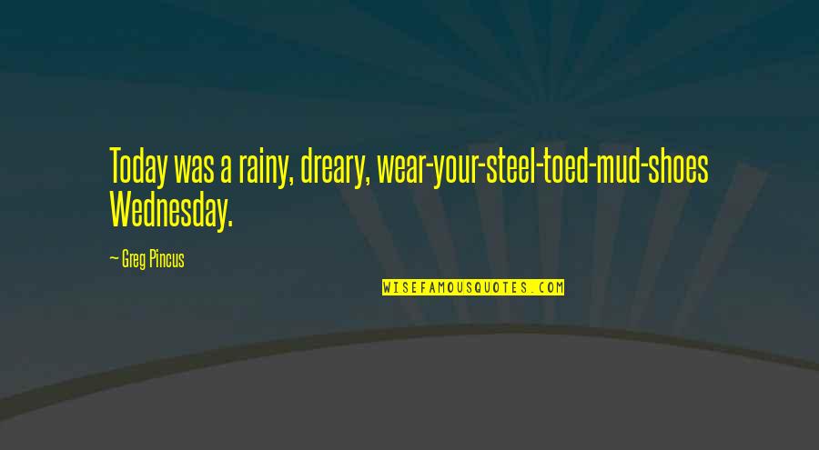 The Rainy Day Quotes By Greg Pincus: Today was a rainy, dreary, wear-your-steel-toed-mud-shoes Wednesday.