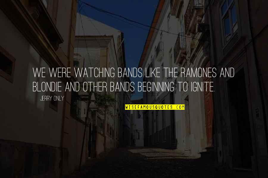 The Ramones Quotes By Jerry Only: We were watching bands like the Ramones and The Ramones Quotes By Jerry Only: We were watching bands like the Ramones and