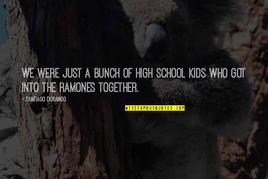 The Ramones Quotes By Santiago Durango: We were just a bunch of high school The Ramones Quotes By Santiago Durango: We were just a bunch of high school