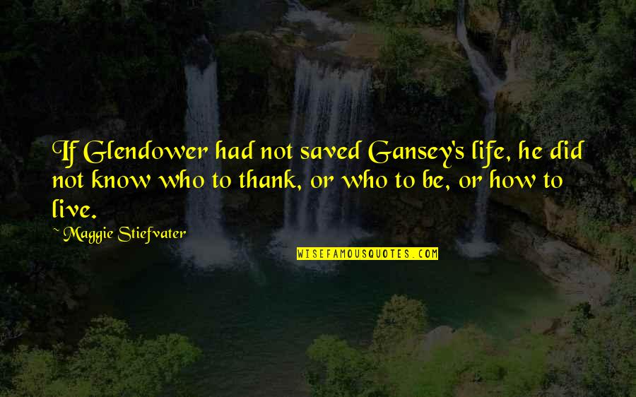 The Raven King Quotes By Maggie Stiefvater: If Glendower had not saved Gansey's life, he