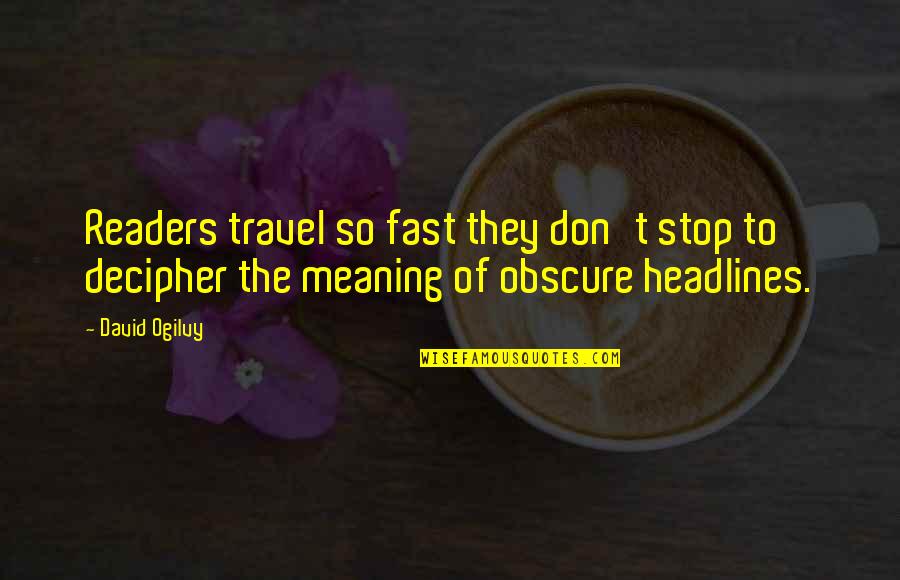 The Reader Quotes By David Ogilvy: Readers travel so fast they don't stop to