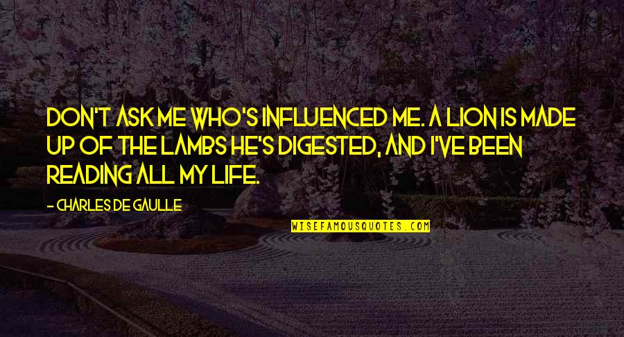 The Reading Life Quotes By Charles De Gaulle: Don't ask me who's influenced me. A lion The Reading Life Quotes By Charles De Gaulle: Don't ask me who's influenced me. A lion