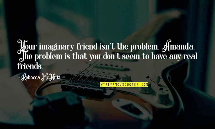 The Real Friends Quotes By Rebecca McNutt: Your imaginary friend isn't the problem, Amanda. The