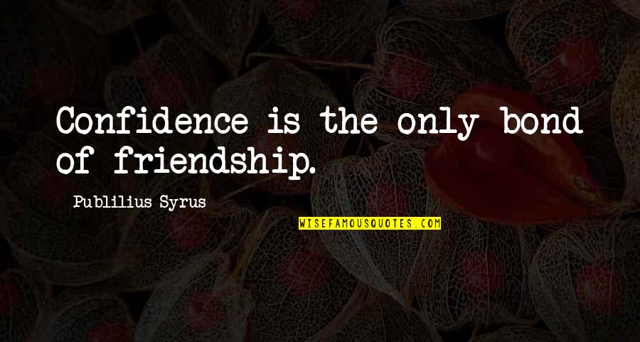 The Real Friendship Quotes By Publilius Syrus: Confidence is the only bond of friendship.