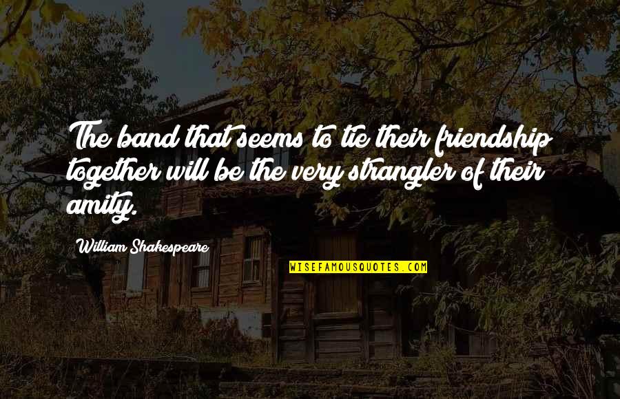 The Real Friendship Quotes By William Shakespeare: The band that seems to tie their friendship The Real Friendship Quotes By William Shakespeare: The band that seems to tie their friendship