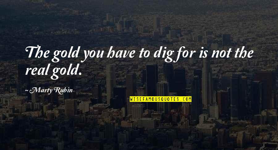 The Real Happiness Quotes By Marty Rubin: The gold you have to dig for is The Real Happiness Quotes By Marty Rubin: The gold you have to dig for is