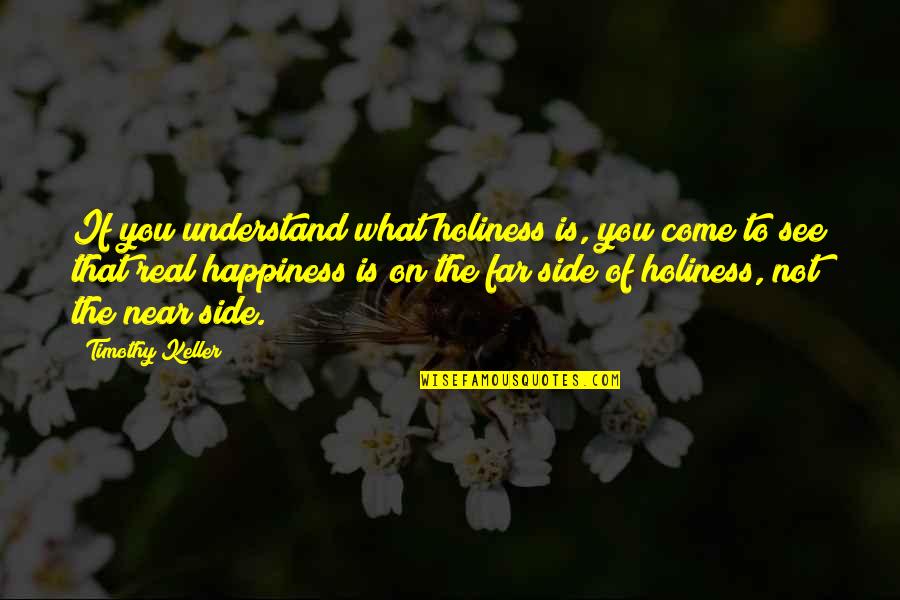 The Real Happiness Quotes By Timothy Keller: If you understand what holiness is, you come The Real Happiness Quotes By Timothy Keller: If you understand what holiness is, you come