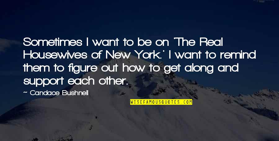 The Real Housewives Quotes By Candace Bushnell: Sometimes I want to be on 'The Real