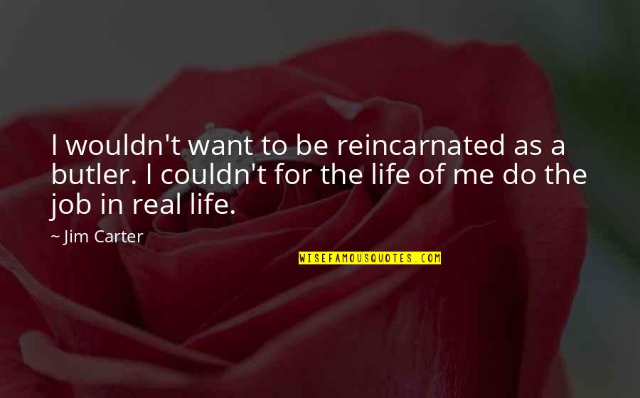 The Real Life Quotes By Jim Carter: I wouldn't want to be reincarnated as a