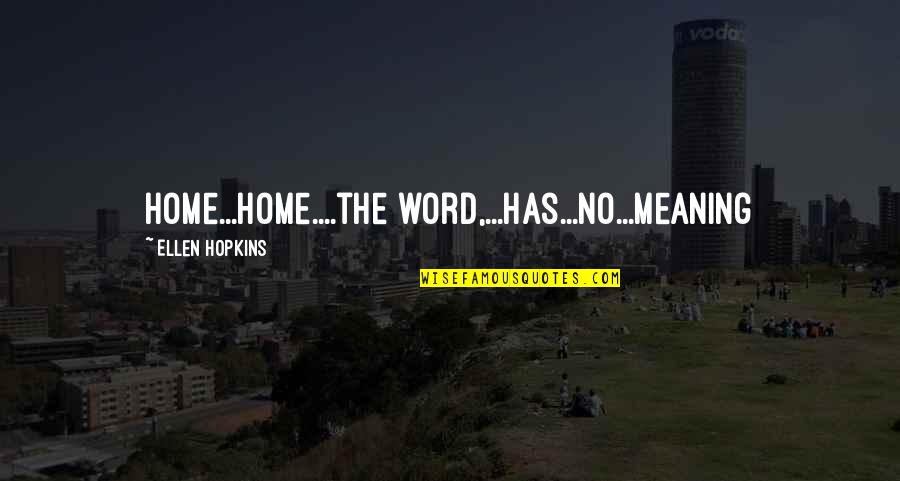 The Real Meaning Of Life Quotes By Ellen Hopkins: Home...Home....the word,...has...no...meaning