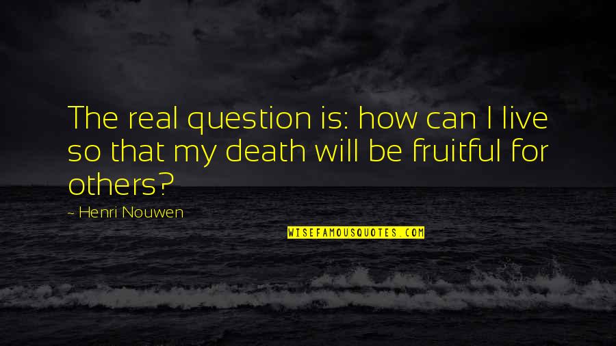 The Real Question Is Quotes By Henri Nouwen: The real question is: how can I live