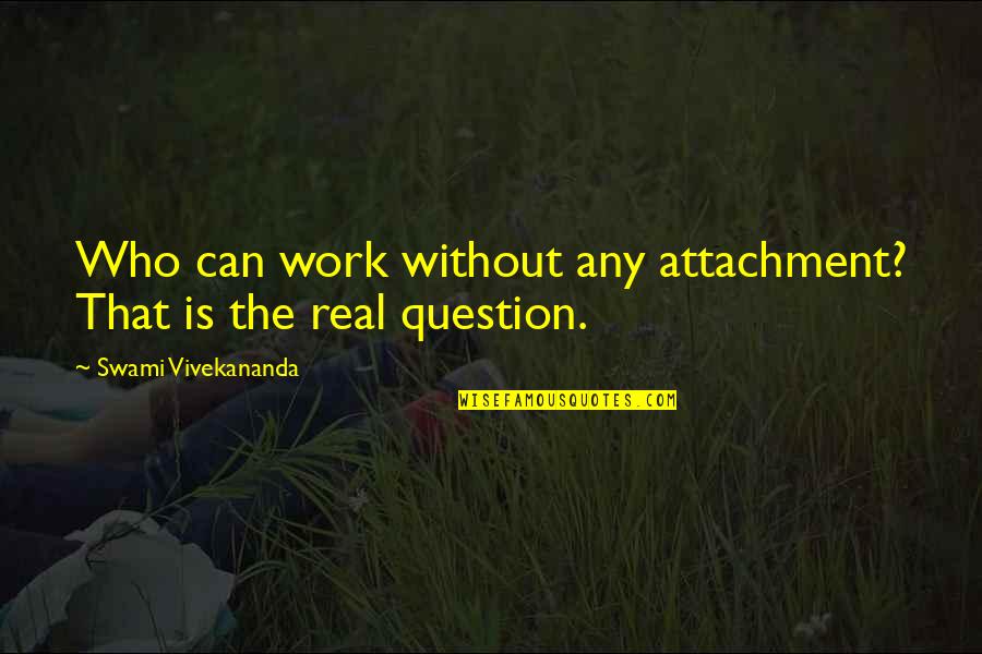 The Real Question Is Quotes By Swami Vivekananda: Who can work without any attachment? That is