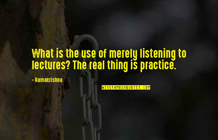 The Real Thing Quotes By Ramakrishna: What is the use of merely listening to