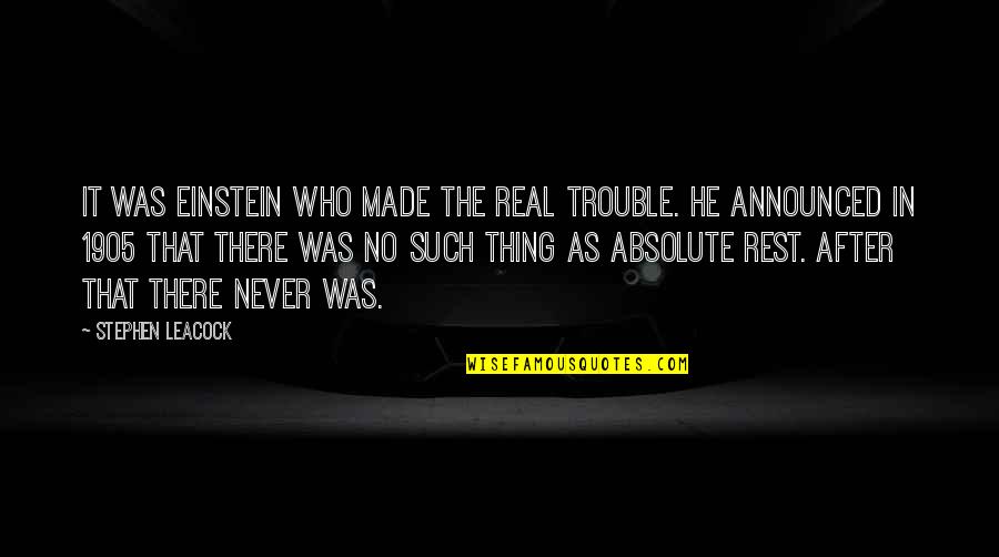 The Real Thing Quotes By Stephen Leacock: It was Einstein who made the real trouble.