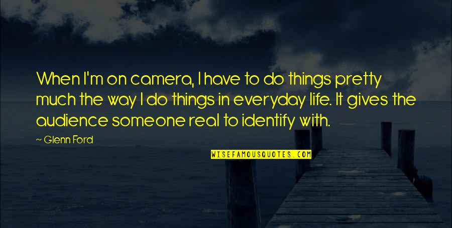 The Real Things In Life Quotes By Glenn Ford: When I'm on camera, I have to do