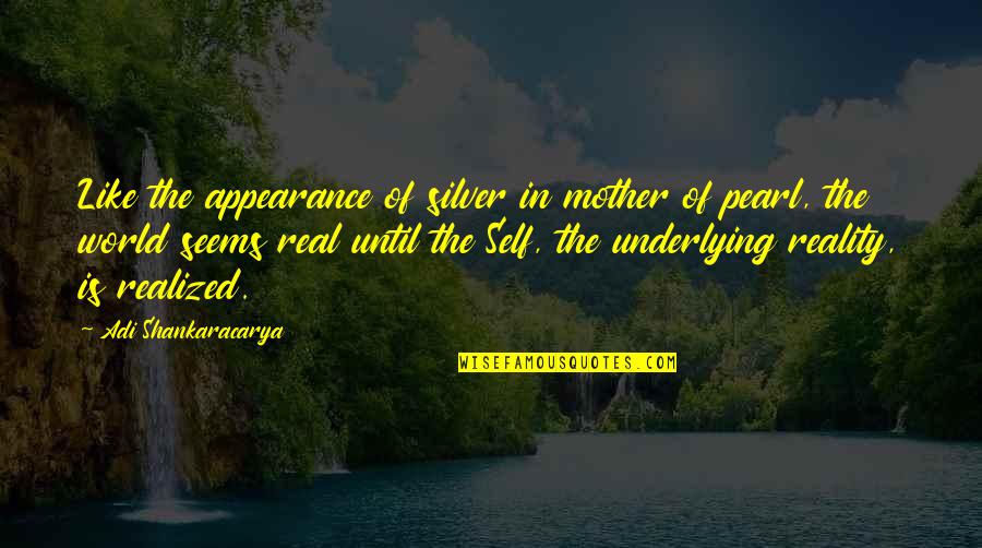 The Real World Is Quotes By Adi Shankaracarya: Like the appearance of silver in mother of