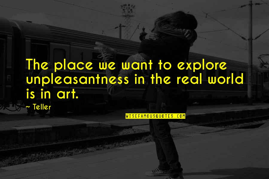 The Real World Is Quotes By Teller: The place we want to explore unpleasantness in