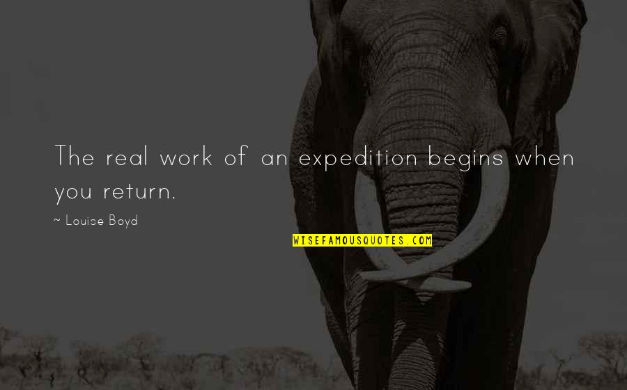 The Real You Quotes By Louise Boyd: The real work of an expedition begins when