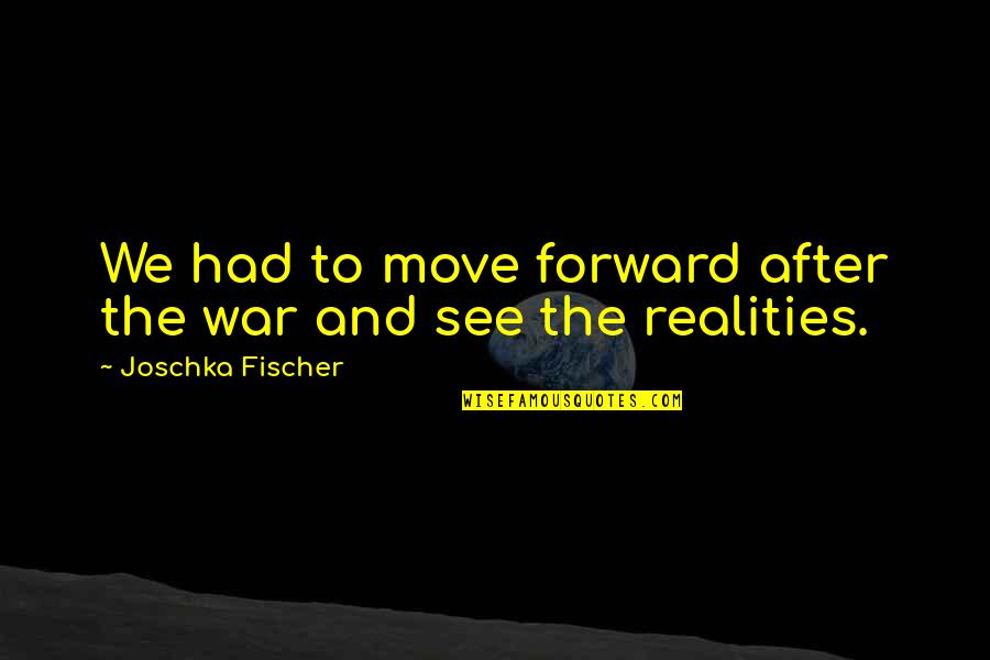 The Realities Of War Quotes By Joschka Fischer: We had to move forward after the war