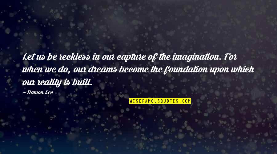 The Reality Of Dreams Quotes By Damon Lee: Let us be reckless in our capture of