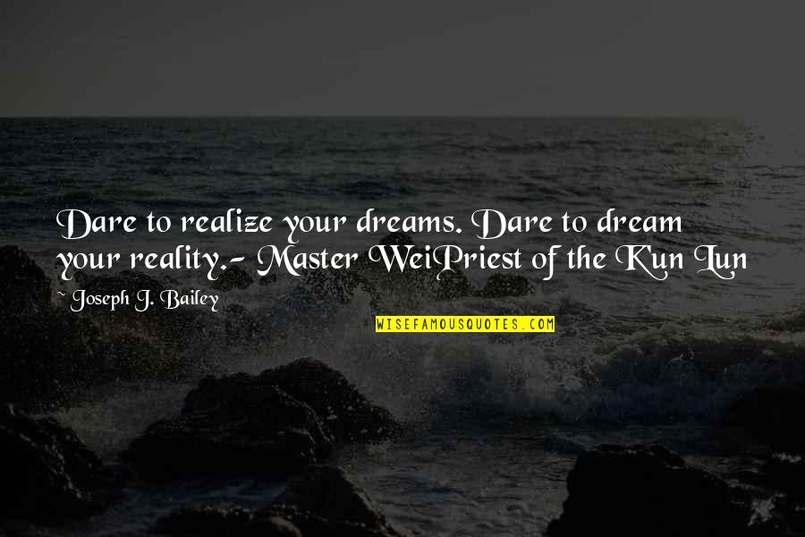 The Reality Of Dreams Quotes By Joseph J. Bailey: Dare to realize your dreams. Dare to dream