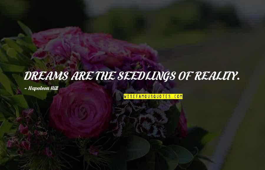 The Reality Of Dreams Quotes By Napoleon Hill: DREAMS ARE THE SEEDLINGS OF REALITY.