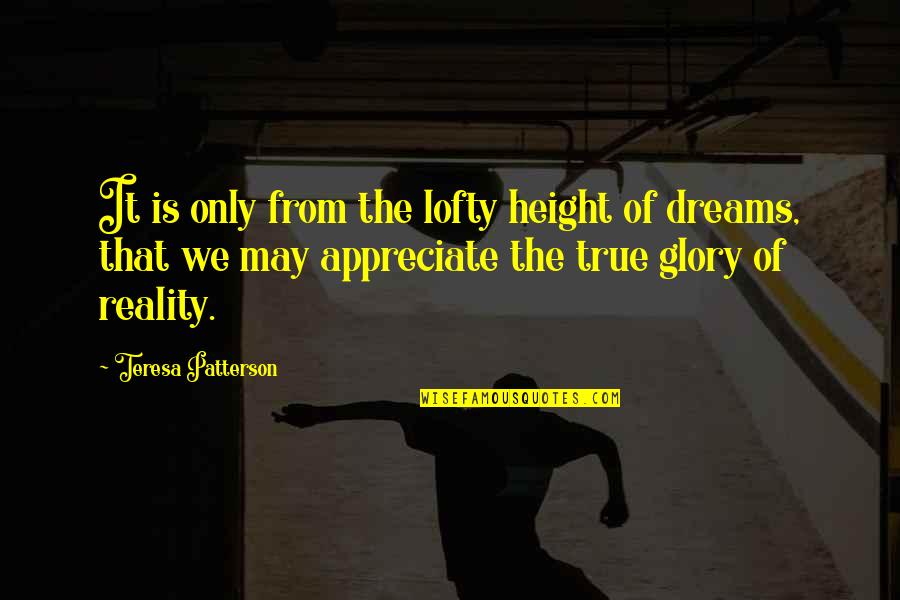 The Reality Of Dreams Quotes By Teresa Patterson: It is only from the lofty height of