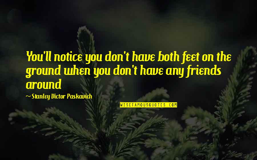 The Reality Of Friendship Quotes By Stanley Victor Paskavich: You'll notice you don't have both feet on