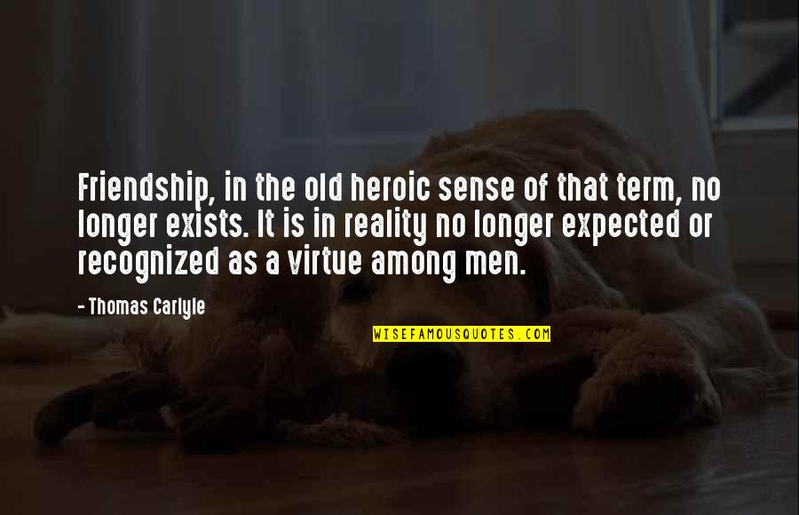 The Reality Of Friendship Quotes By Thomas Carlyle: Friendship, in the old heroic sense of that The Reality Of Friendship Quotes By Thomas Carlyle: Friendship, in the old heroic sense of that