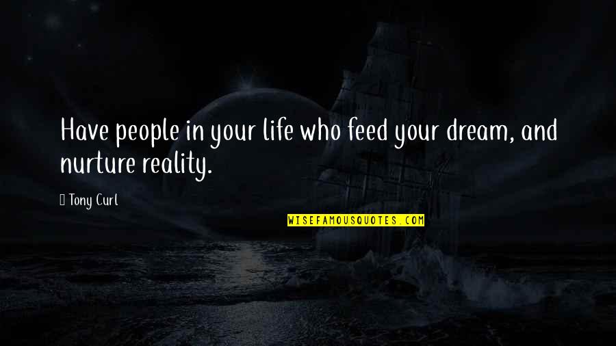 The Reality Of Friendship Quotes By Tony Curl: Have people in your life who feed your