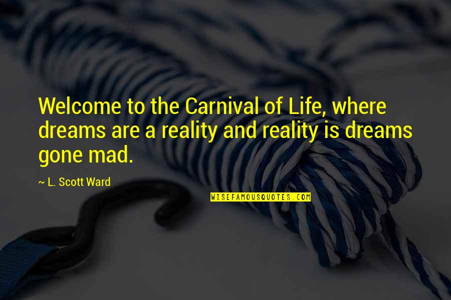 The Reality Of Life Quotes By L. Scott Ward: Welcome to the Carnival of Life, where dreams