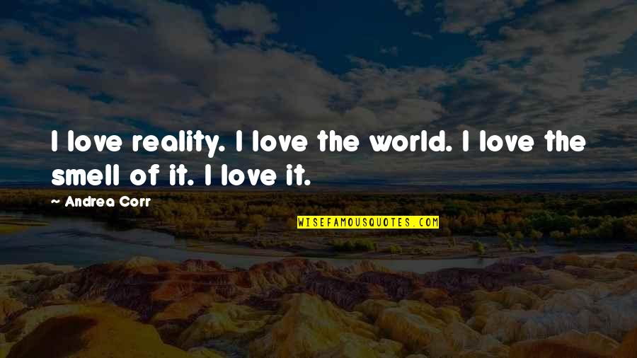 The Reality Of Love Quotes By Andrea Corr: I love reality. I love the world. I
