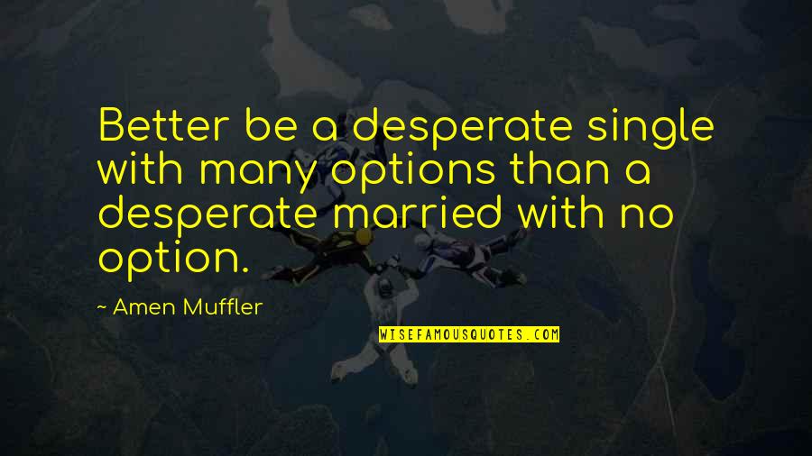 The Reality Of Marriage Quotes By Amen Muffler: Better be a desperate single with many options The Reality Of Marriage Quotes By Amen Muffler: Better be a desperate single with many options