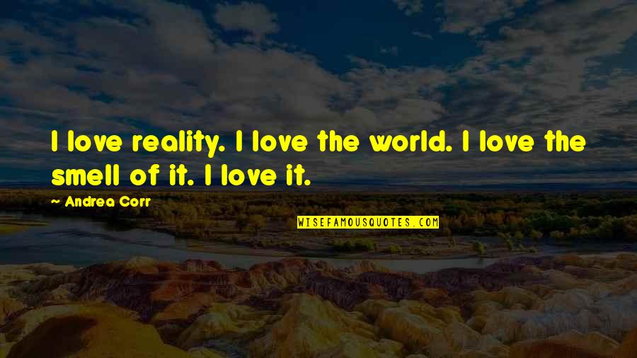 The Reality Of The World Quotes By Andrea Corr: I love reality. I love the world. I