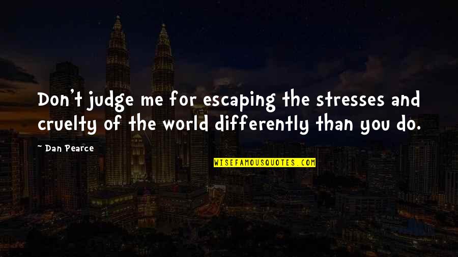 The Reality Of The World Quotes By Dan Pearce: Don't judge me for escaping the stresses and