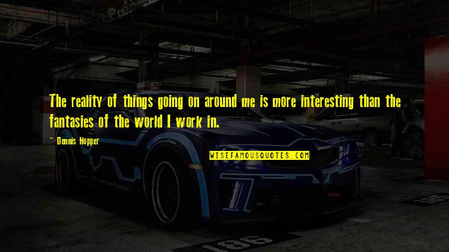 The Reality Of The World Quotes By Dennis Hopper: The reality of things going on around me