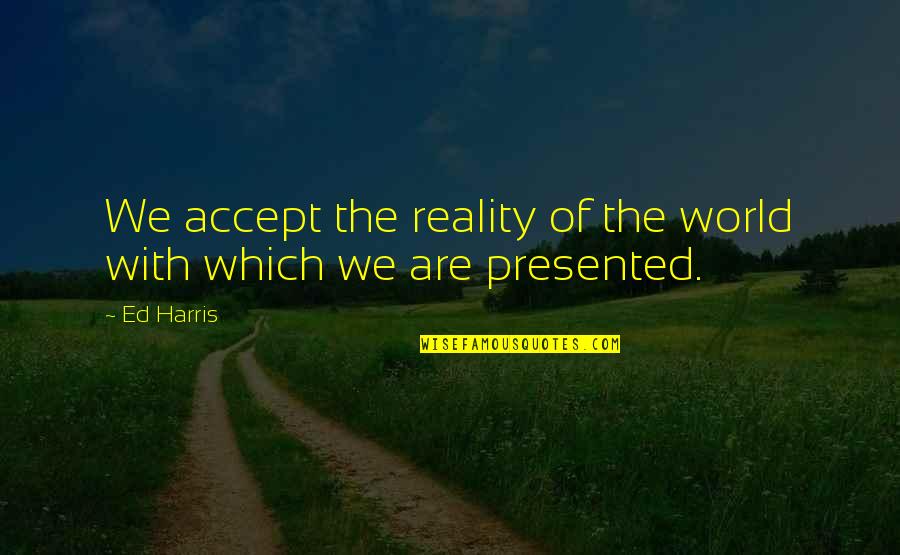 The Reality Of The World Quotes By Ed Harris: We accept the reality of the world with