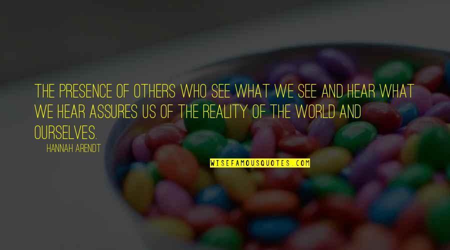 The Reality Of The World Quotes By Hannah Arendt: The presence of others who see what we