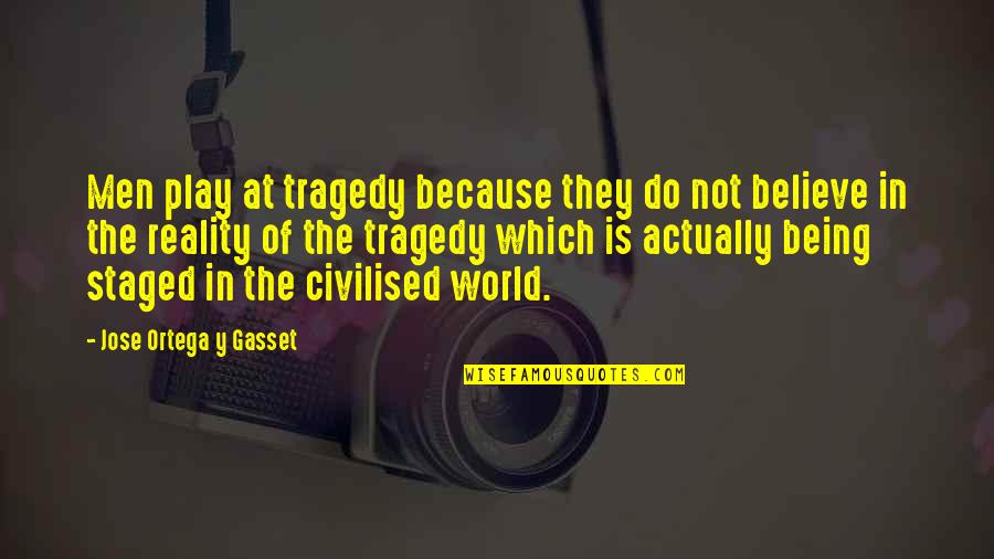 The Reality Of The World Quotes By Jose Ortega Y Gasset: Men play at tragedy because they do not