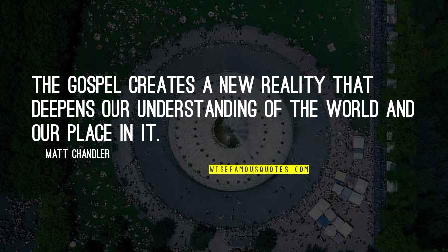 The Reality Of The World Quotes By Matt Chandler: The gospel creates a new reality that deepens