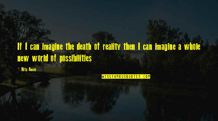 The Reality Of The World Quotes By Rita Ames: If I can imagine the death of reality