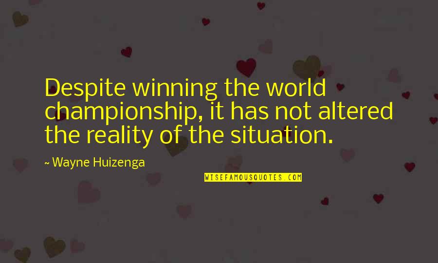 The Reality Of The World Quotes By Wayne Huizenga: Despite winning the world championship, it has not