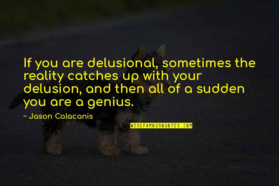 The Reality Quotes By Jason Calacanis: If you are delusional, sometimes the reality catches